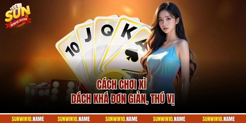 Cách chơi xì dách khá đơn giản, thú vị
