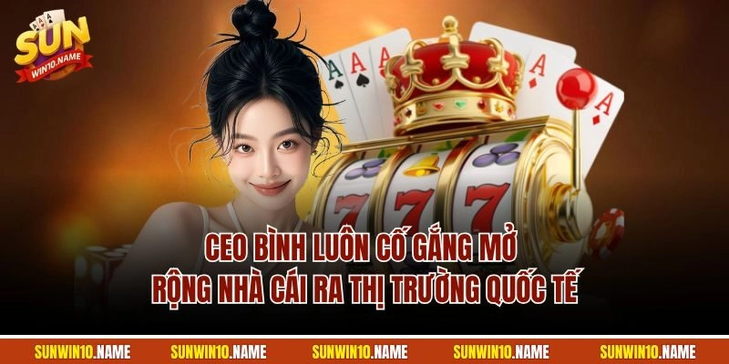 CEO Bình luôn cố gắng mở rộng nhà cái ra thị trường quốc tế